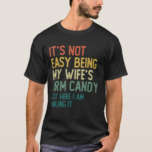 It s Not Easy Being My Wife s Arm Candy But Here I T-Shirt