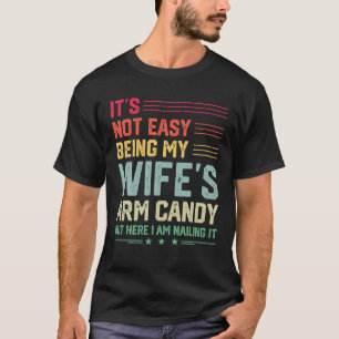 It s Not Easy Being My Wife s Arm Candy Here I Am T-Shirt