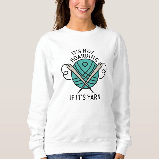 It’s Not Hoarding If It’s Yarn Sweatshirt (Front)