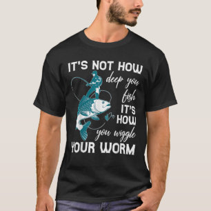 It s Not How Deep You Fish It s How You Wiggle You T-Shirt