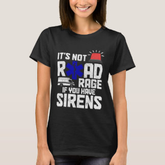 It s Not Road Rage If You Have Sirens  EMT Paramed T-Shirt