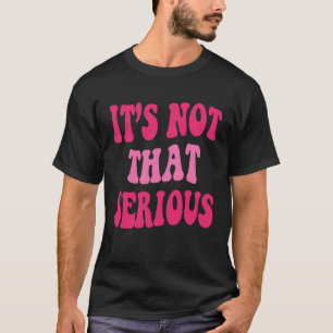 It s Not That Serious Graphic Inspirational Quotes T-Shirt