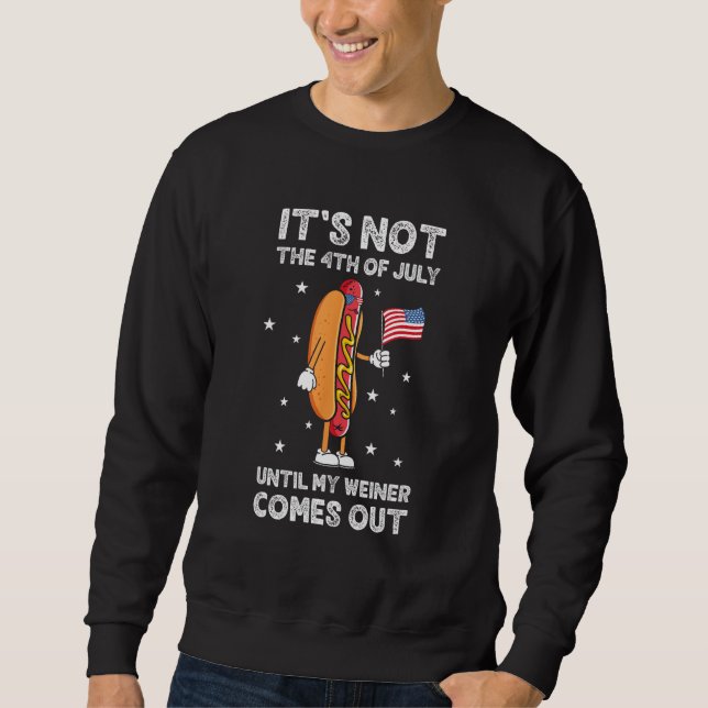 It s Not The 4th of July Until My Weiner Comes Out Sweatshirt (Front)