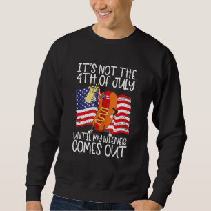It s Not The 4th Of July Until My Weiner Comes Out Sweatshirt
