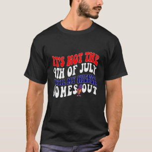 It s Not The 4th Of July Until My Wiener Comes Out T-Shirt