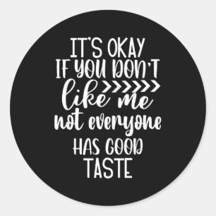 It’s Ok If You Don't Like Me. Not Everyone Has Goo Classic Round Sticker