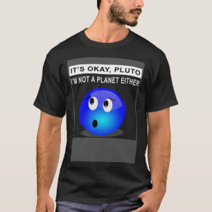 It s Ok Pluto I m Not A Planet Either 1 T-Shirt