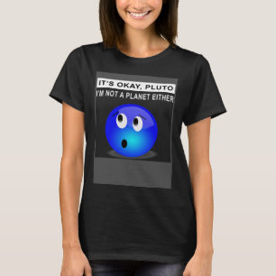 It s Ok Pluto I m Not A Planet Either 1 T-Shirt