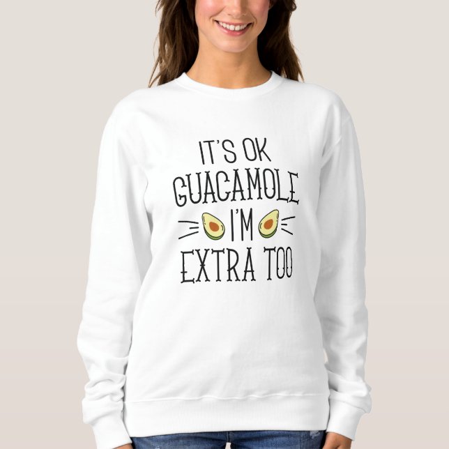 It’s Okay Guacamole I’m Extra Too Sweatshirt (Front)
