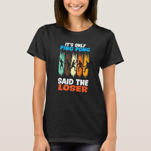 It´s Only Ping Pong Said The Loser T-Shirt