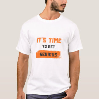 It’s Time To Get Serious T-Shirt