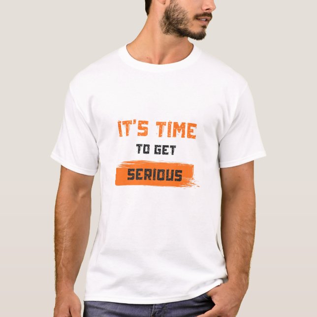It’s Time To Get Serious T-Shirt (Front)
