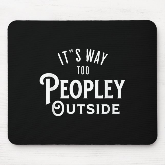It’s Way Too Peopley Outside Funny Introvert  Mouse Pad (Front)