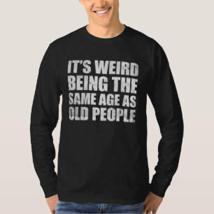It s Weird Being The Same Age As Old People  2 T-Shirt