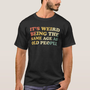 It s Weird Being The Same Age As Old People 6 T-Shirt