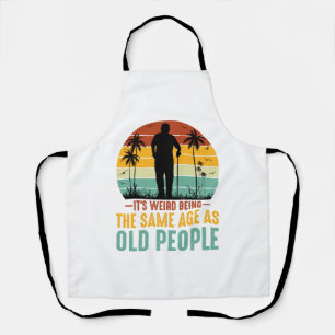 It s Weird Being The Same Age As Old People Apron