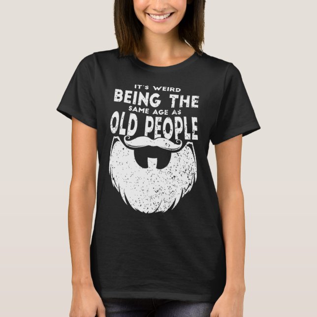 It s Weird Being The Same Age As Old People Beard  T-Shirt (Front)