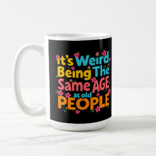 It’s Weird Being The Same Age As Old People Funny Coffee Mug