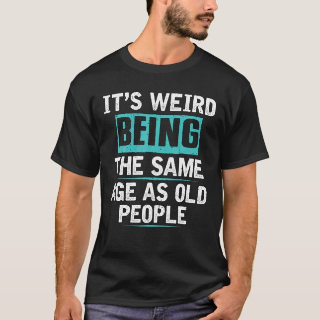 It s Weird Being The Same Age As Old People Humour T-Shirt (Front)