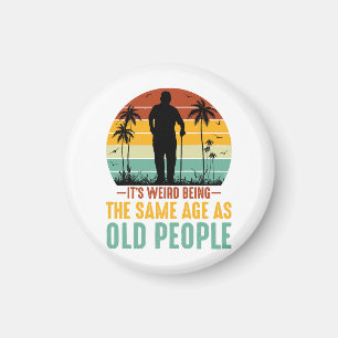 It s Weird Being The Same Age As Old People Magnet