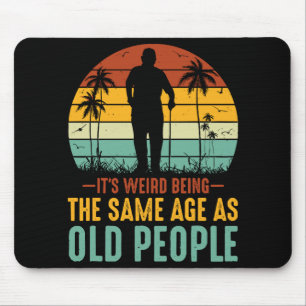 It s Weird Being The Same Age As Old People Mouse Pad