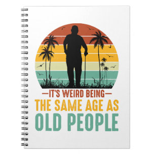 It s Weird Being The Same Age As Old People Notebook