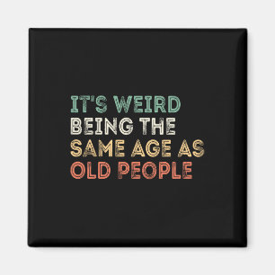 It&#; s Weird Being The Same Age As Old People Ret Magnet