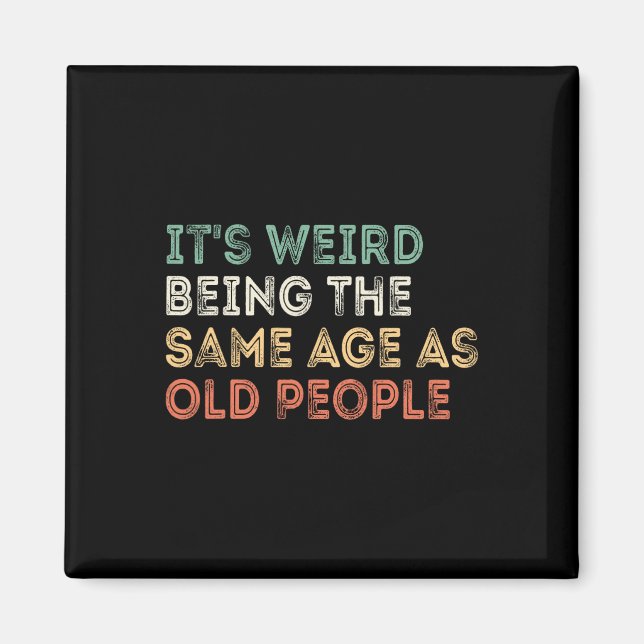 It&# s Weird Being The Same Age As Old People Ret Magnet (Front)