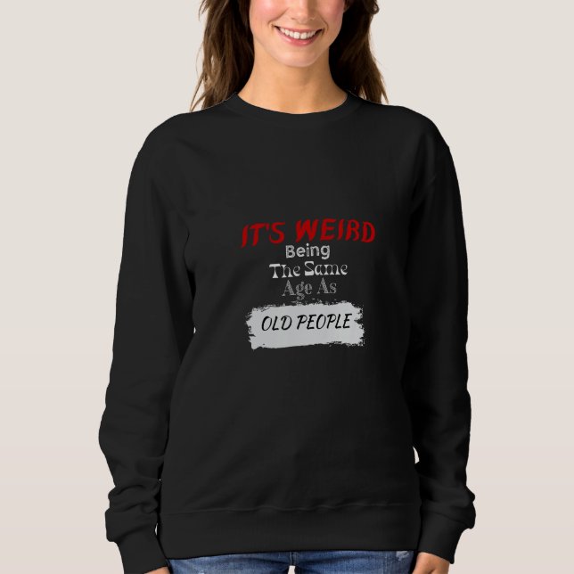 It s Weird Being The Same Age As Old People Retro  Sweatshirt (Front)
