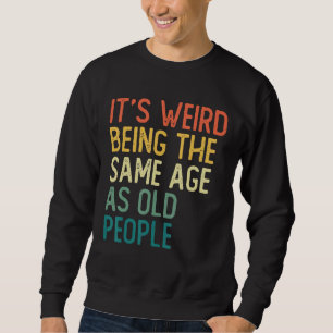 It s Weird Being The Same Age As Old People Retro  Sweatshirt