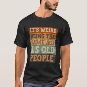 It s Weird Being The Same Age As Old People Retro  T-Shirt