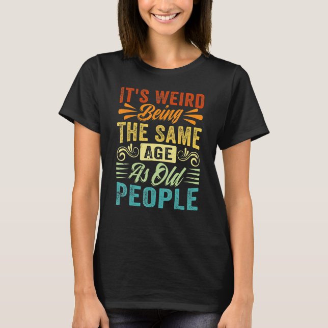 It s Weird Being The Same Age As Old People Retro  T-Shirt (Front)