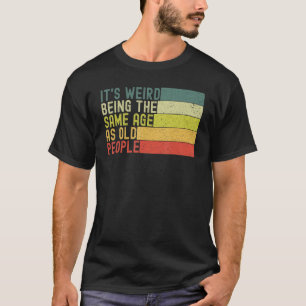 It s Weird Being The Same Age As Old People  Retro T-Shirt