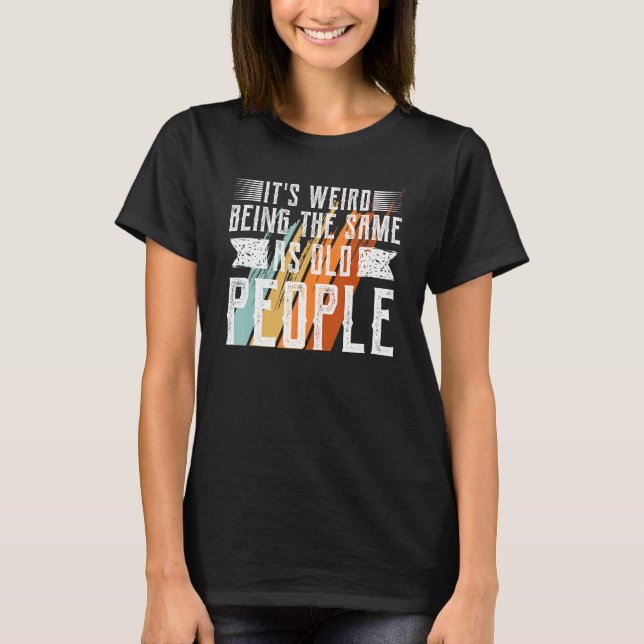 It s Weird Being The Same Age As Old People  Sarca T-Shirt (Front)