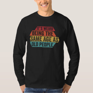 It s Weird Being The Same Age As Old People  Sarca T-Shirt