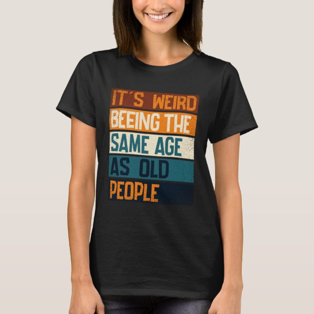 It s Weird Being The Same Age As Old People  Sarca T-Shirt (Front)