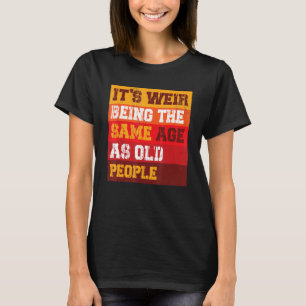 It s Weird Being The Same Age As Old People Sarcas T-Shirt