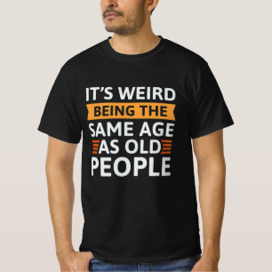 It’s Weird Being The Same Age As Old People T-Shirt