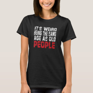 It S Weird Being The Same Age As Old People Tee