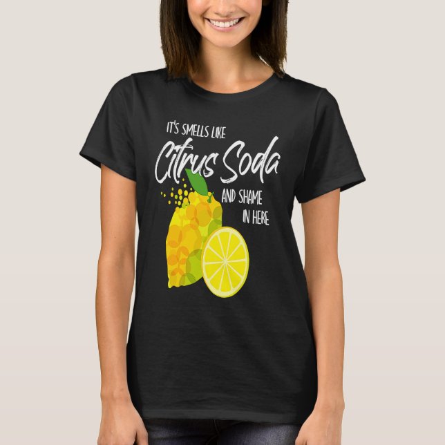 It Smells Like Citrus Soda and Shame in Here T-Shirt (Front)