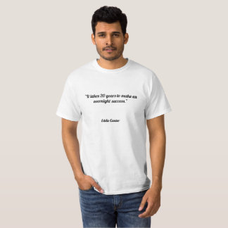"It takes 20 years to make an overnight success." T-Shirt