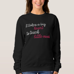 It Takes A Big Heart To Teach Little Minds Teacher Sweatshirt