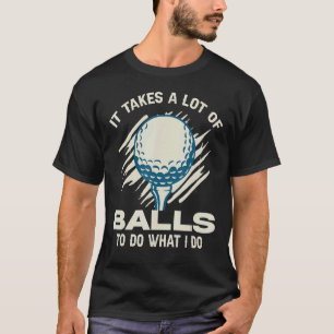 It Takes A Lot Of Balls To Do What I Do Caddie Gol T-Shirt