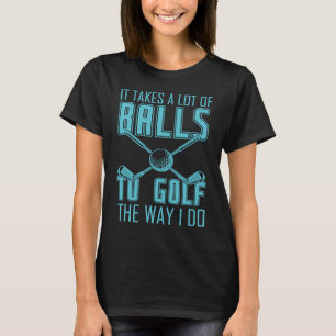 It takes a lot of balls to golf gag for men wome T-Shirt