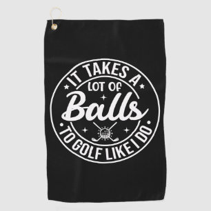 It Takes A Lot Of Balls To Golf Like I Do Golf Towel