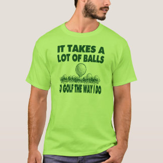 IT TAKES A LOT OF BALLS TO GOLF LIKE I DO T-Shirt