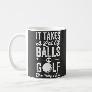 It Takes A Lot Of Balls to Golf The way I do Coffee Mug
