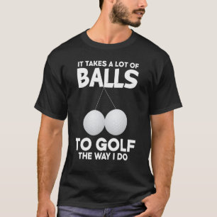 It Takes A Lot Of Balls To Golf The Way I Do Golf T-Shirt