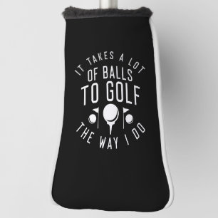 It Takes A Lot Of Balls To Golf The Way I Do Head Cover