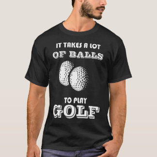 It Takes A Lot Of Balls To Play Golf T-Shirt